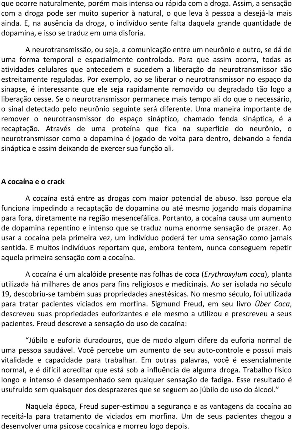 A neurotransmissão, ou seja, a comunicação entre um neurônio e outro, se dá de uma forma temporal e espacialmente controlada.