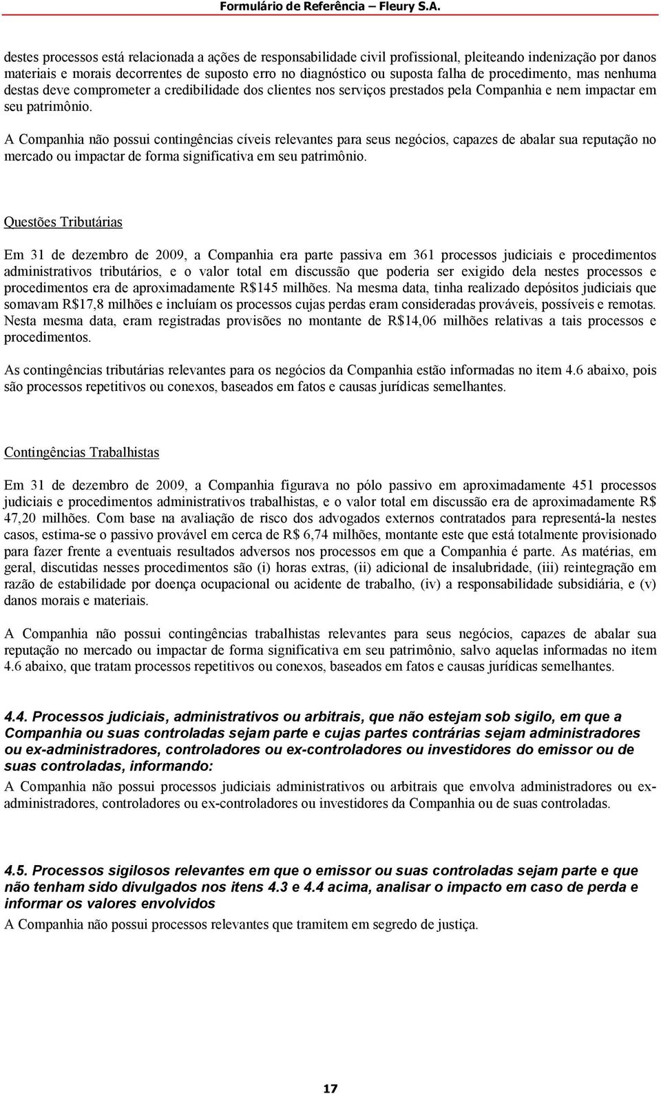 A Companhia não possui contingências cíveis relevantes para seus negócios, capazes de abalar sua reputação no mercado ou impactar de forma significativa em seu patrimônio.