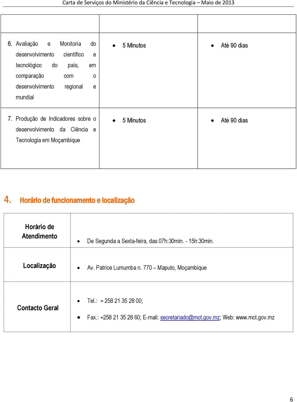 Horário de funcionamento e localização Horário de Atendimento De Segunda a Sexta-feira, das 07h:30min. - 15h:30min. Localização Av.