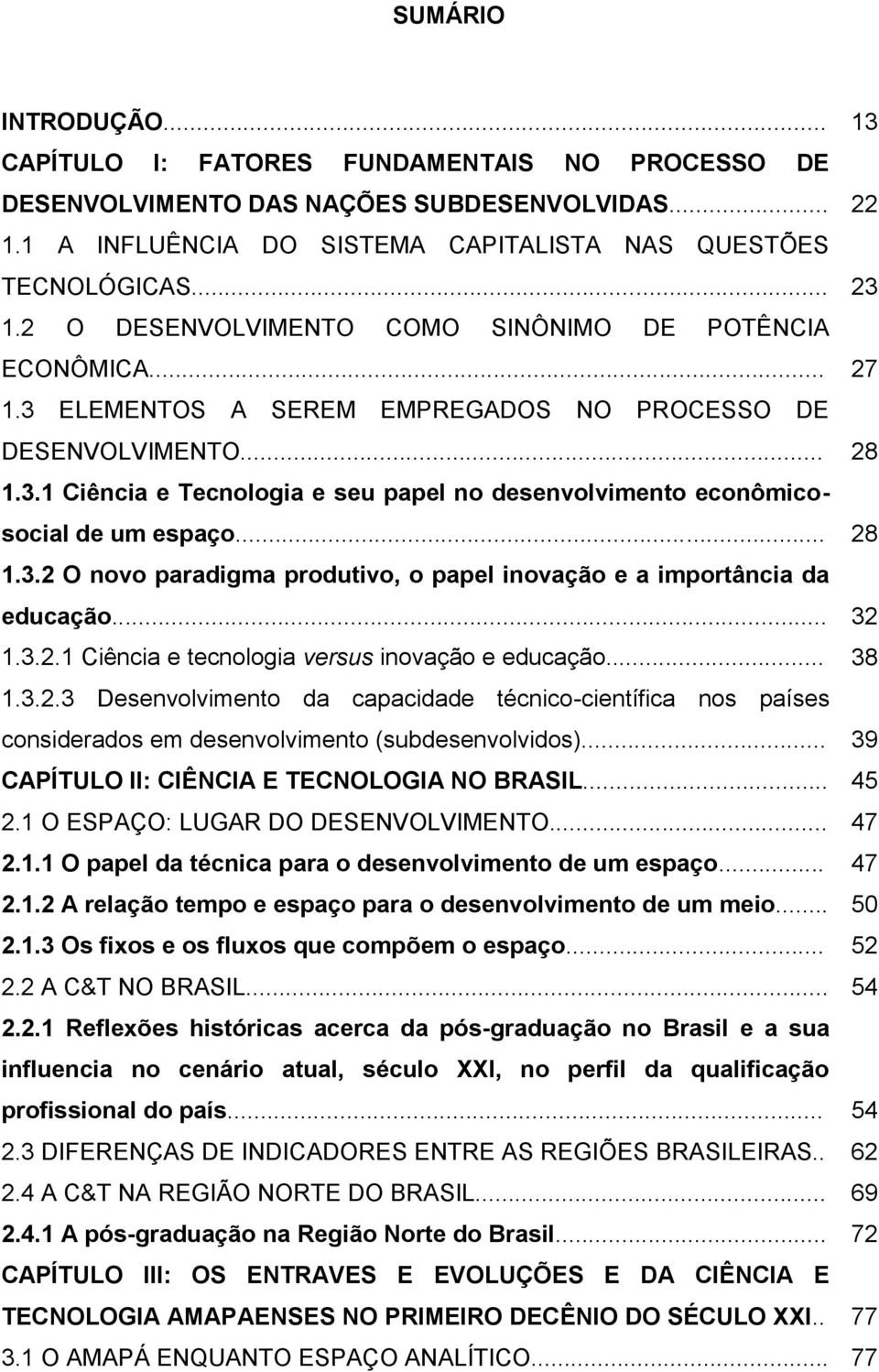 .. 28 1.3.2 O novo paradigma produtivo, o papel inovação e a importância da educação... 32 1.3.2.1 Ciência e tecnologia versus inovação e educação... 38 1.3.2.3 Desenvolvimento da capacidade técnico-científica nos países considerados em desenvolvimento (subdesenvolvidos).