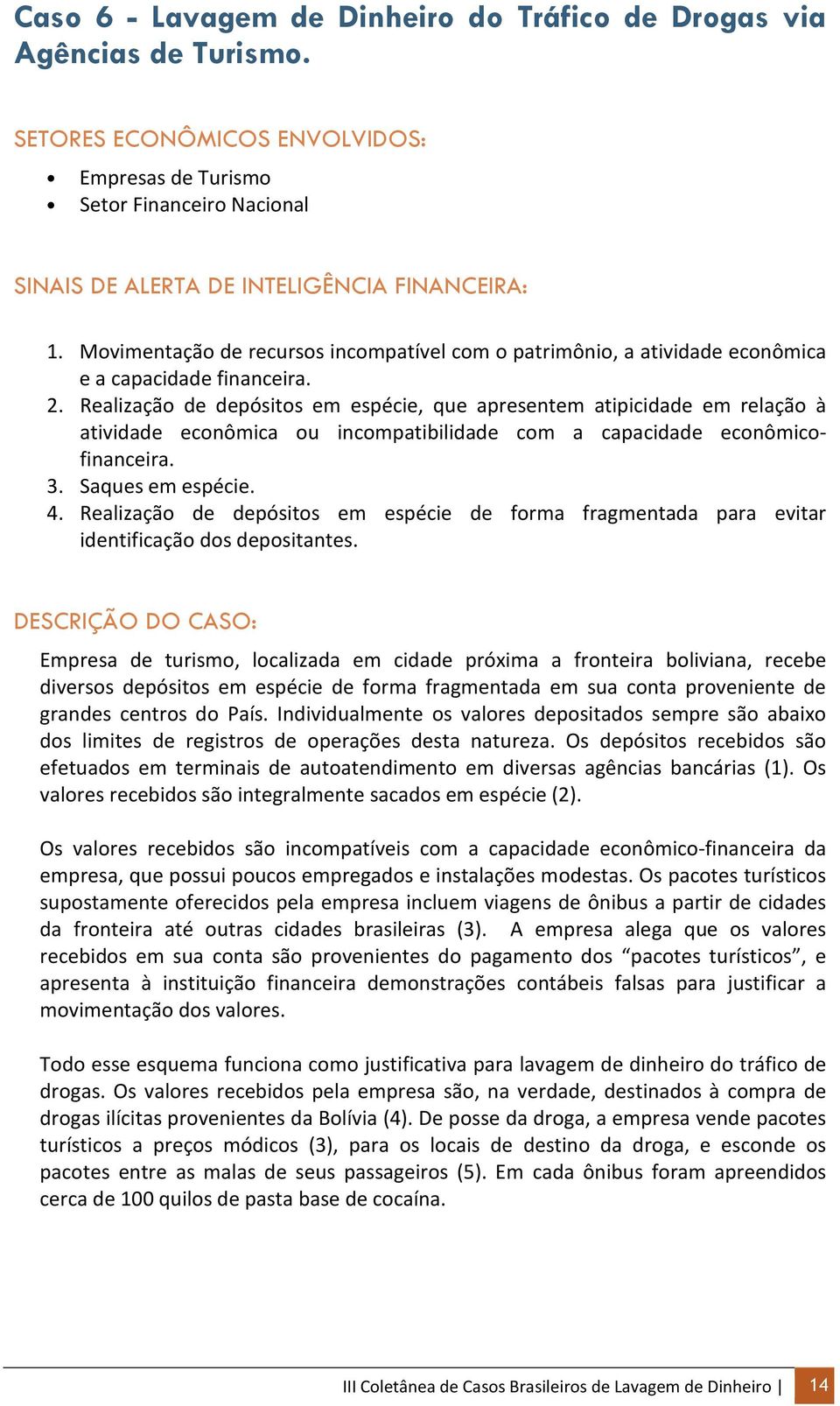 Realização de depósitos em espécie, que apresentem atipicidade em relação à atividade econômica ou incompatibilidade com a capacidade econômicofinanceira. 3. Saques em espécie. 4.