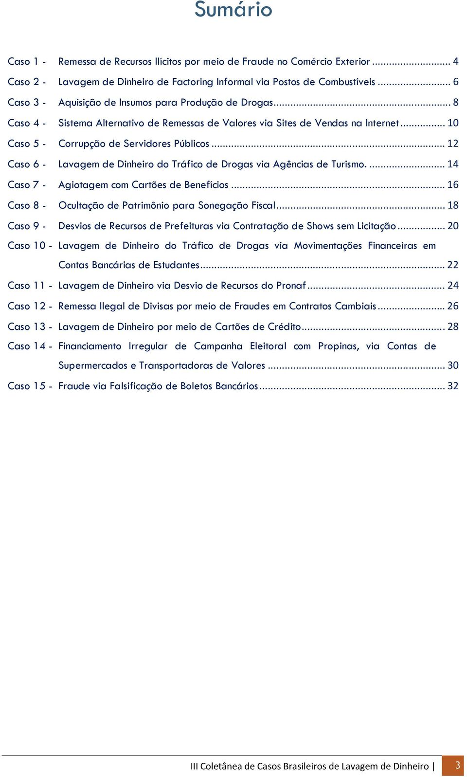 .. 12 Caso 6 - Lavagem de Dinheiro do Tráfico de Drogas via Agências de Turismo.... 14 Caso 7 - Agiotagem com Cartões de Benefícios... 16 Caso 8 - Ocultação de Patrimônio para Sonegação Fiscal.