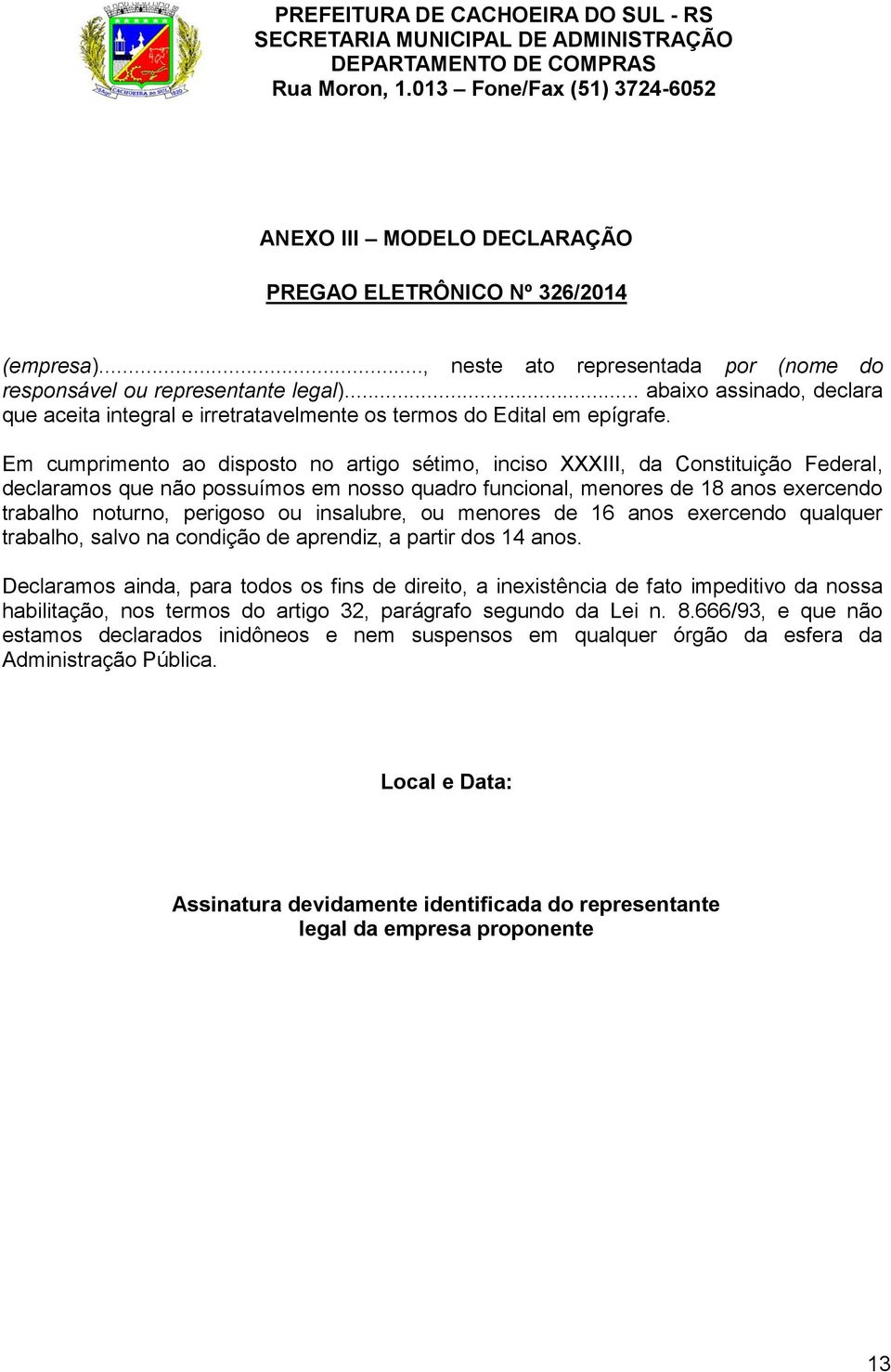 Em cumprimento ao disposto no artigo sétimo, inciso XXXIII, da Constituição Federal, declaramos que não possuímos em nosso quadro funcional, menores de 18 anos exercendo trabalho noturno, perigoso ou