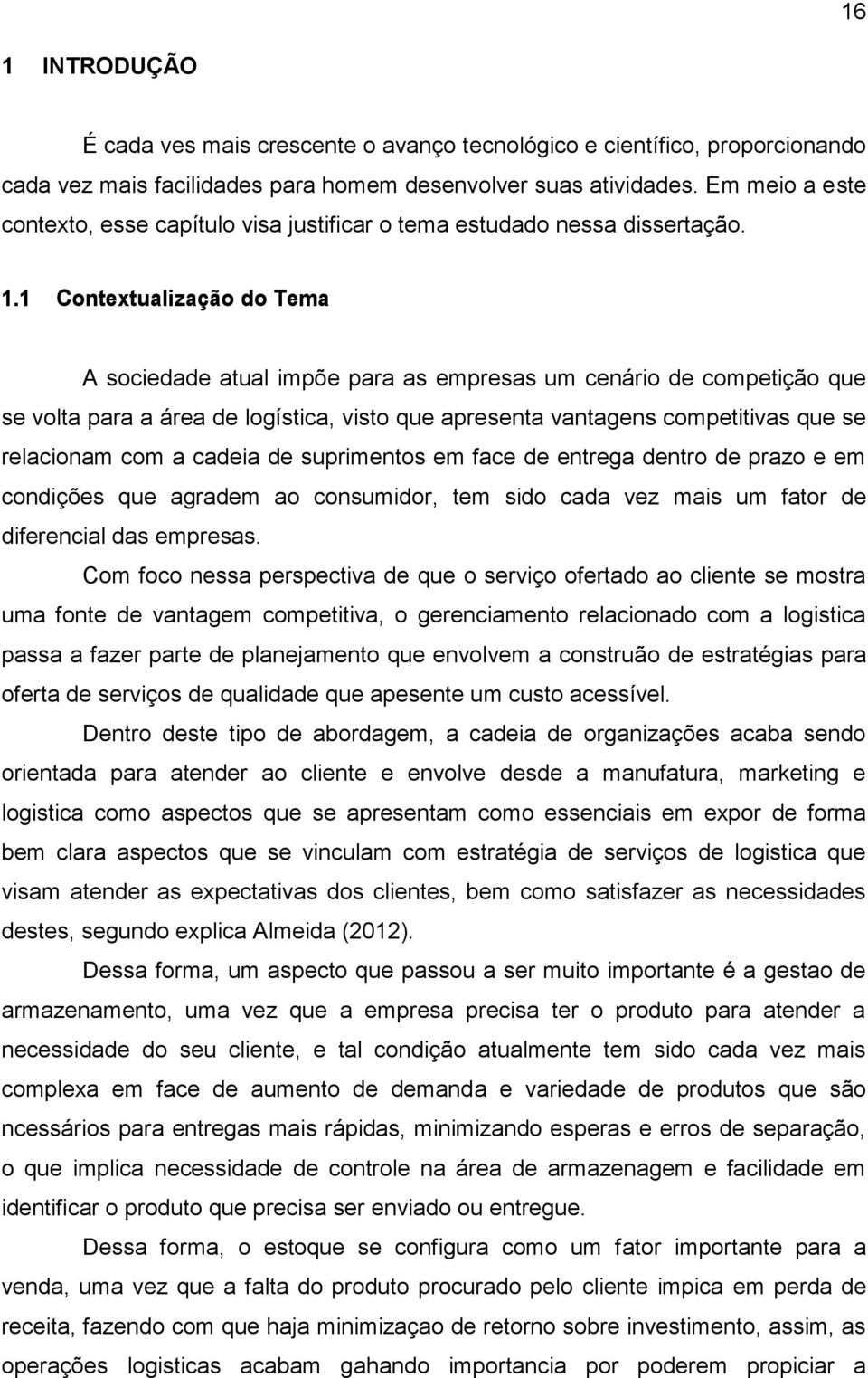 1 Contextualização do Tema A sociedade atual impõe para as empresas um cenário de competição que se volta para a área de logística, visto que apresenta vantagens competitivas que se relacionam com a