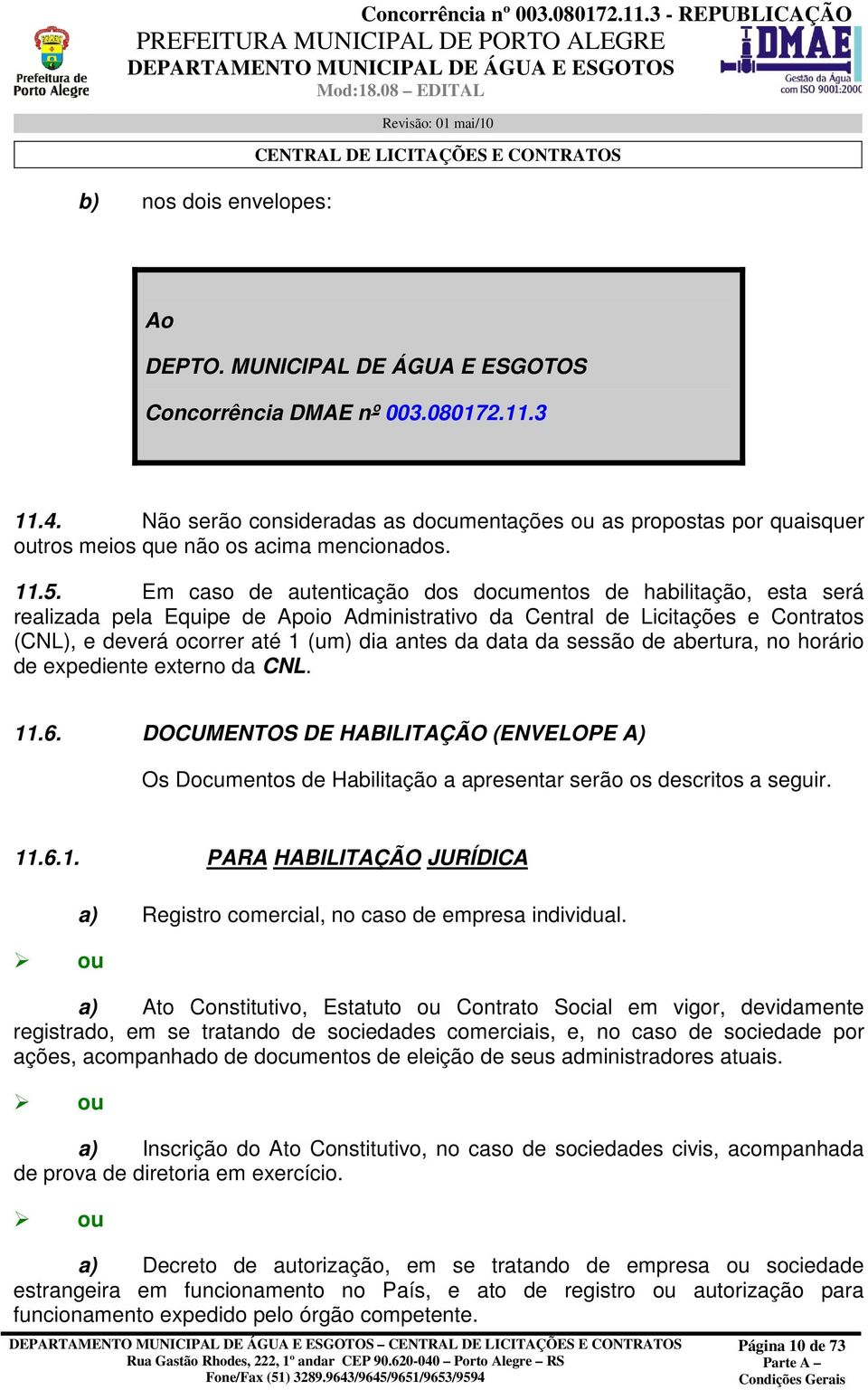 Em caso de autenticação dos documentos de habilitação, esta será realizada pela Equipe de Apoio Administrativo da Central de Licitações e Contratos (CNL), e deverá ocorrer até 1 (um) dia antes da