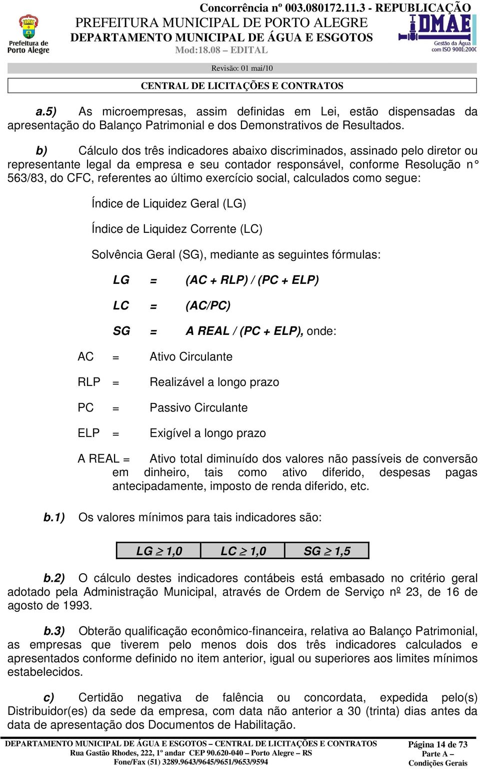 exercício social, calculados como segue: Índice de Liquidez Geral (LG) Índice de Liquidez Corrente (LC) Solvência Geral (SG), mediante as seguintes fórmulas: LG = (AC + RLP) / (PC + ELP) LC = (AC/PC)