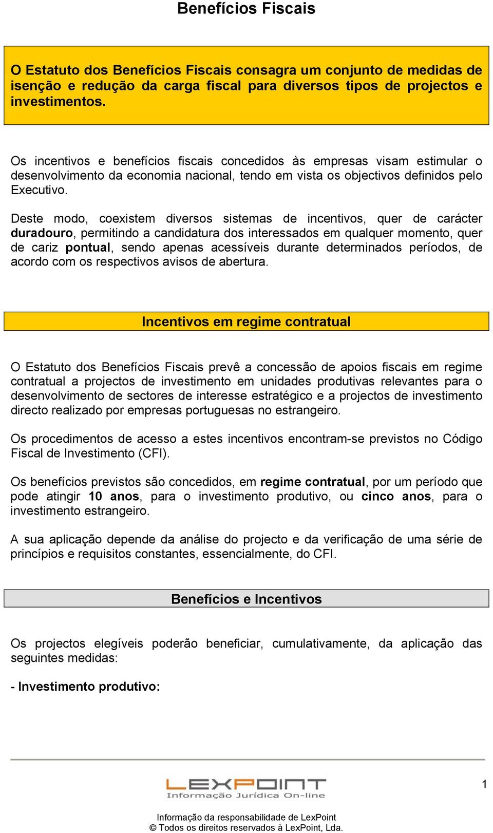 Deste modo, coexistem diversos sistemas de incentivos, quer de carácter duradouro, permitindo a candidatura dos interessados em qualquer momento, quer de cariz pontual, sendo apenas acessíveis