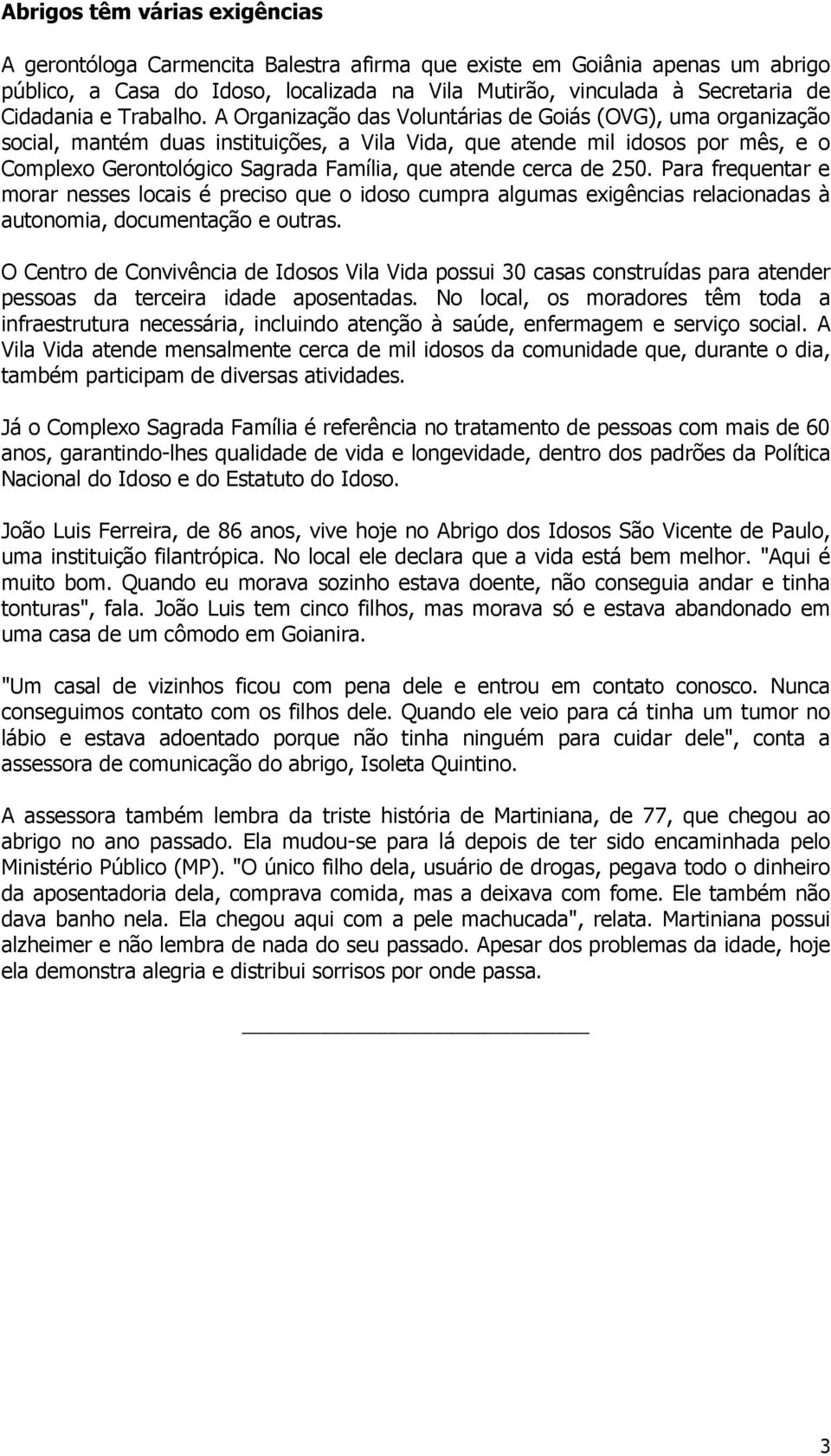 A Organização das Voluntárias de Goiás (OVG), uma organização social, mantém duas instituições, a Vila Vida, que atende mil idosos por mês, e o Complexo Gerontológico Sagrada Família, que atende