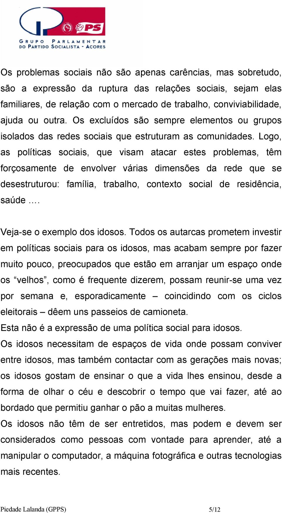 Logo, as políticas sociais, que visam atacar estes problemas, têm forçosamente de envolver várias dimensões da rede que se desestruturou: família, trabalho, contexto social de residência, saúde.