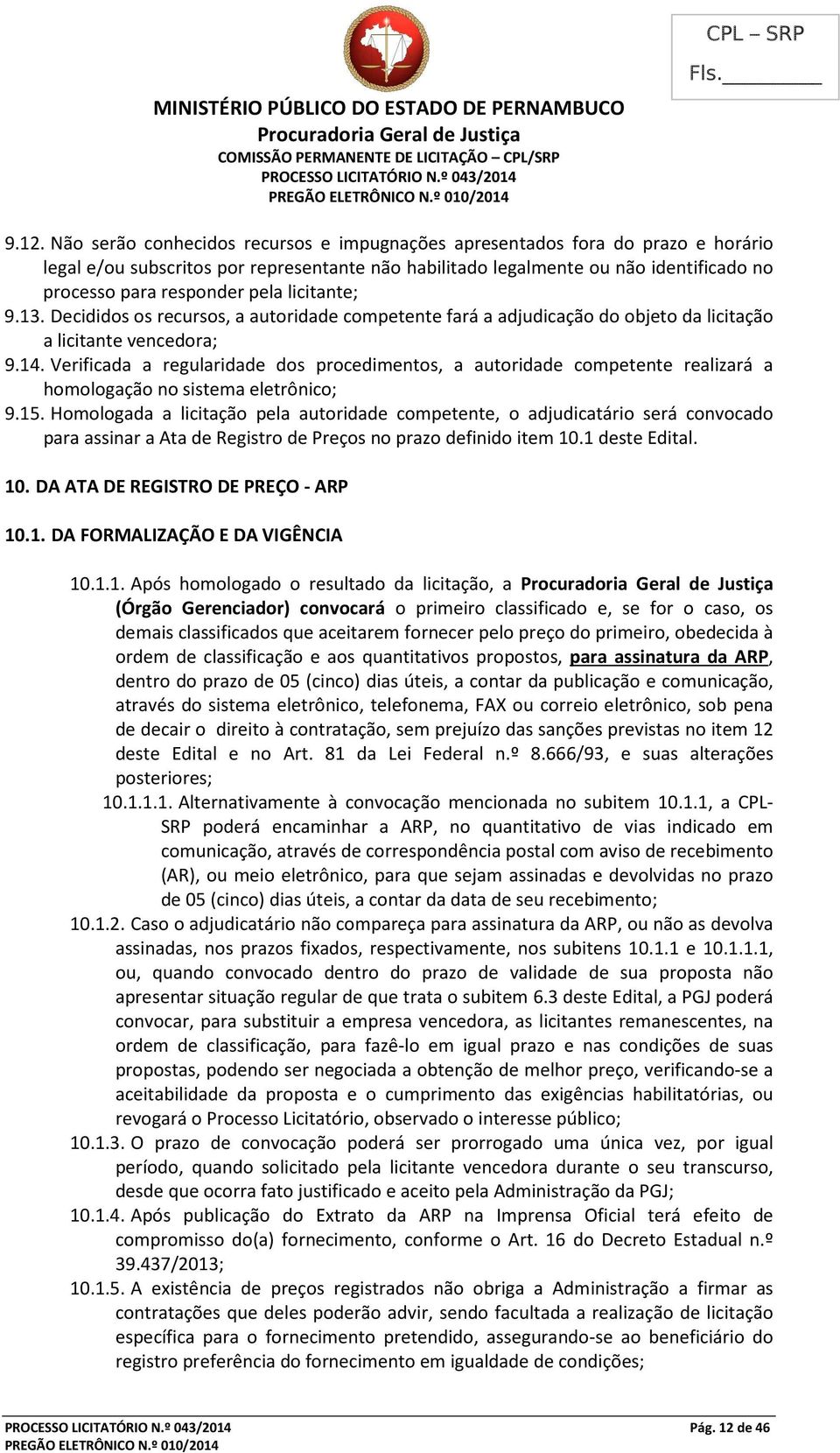 licitante; 9.13. Decididos os recursos, a autoridade competente fará a adjudicação do objeto da licitação a licitante vencedora; 9.14.