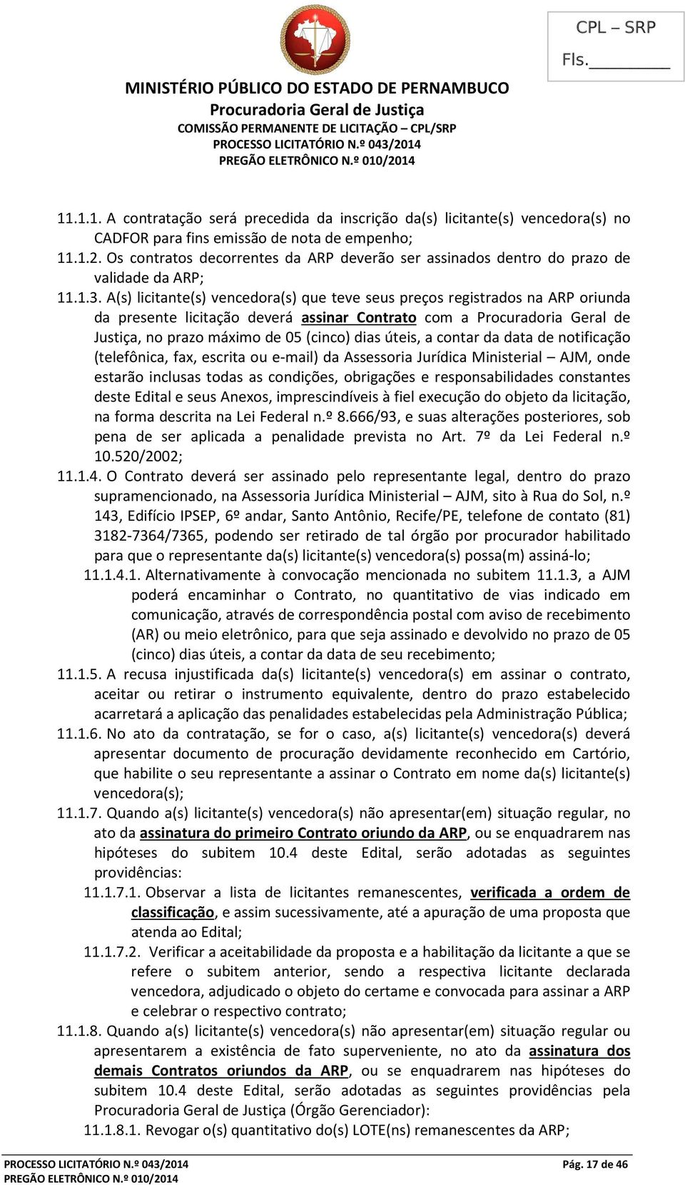 A(s) licitante(s) vencedora(s) que teve seus preços registrados na ARP oriunda da presente licitação deverá assinar Contrato com a Procuradoria Geral de Justiça, no prazo máximo de 05 (cinco) dias