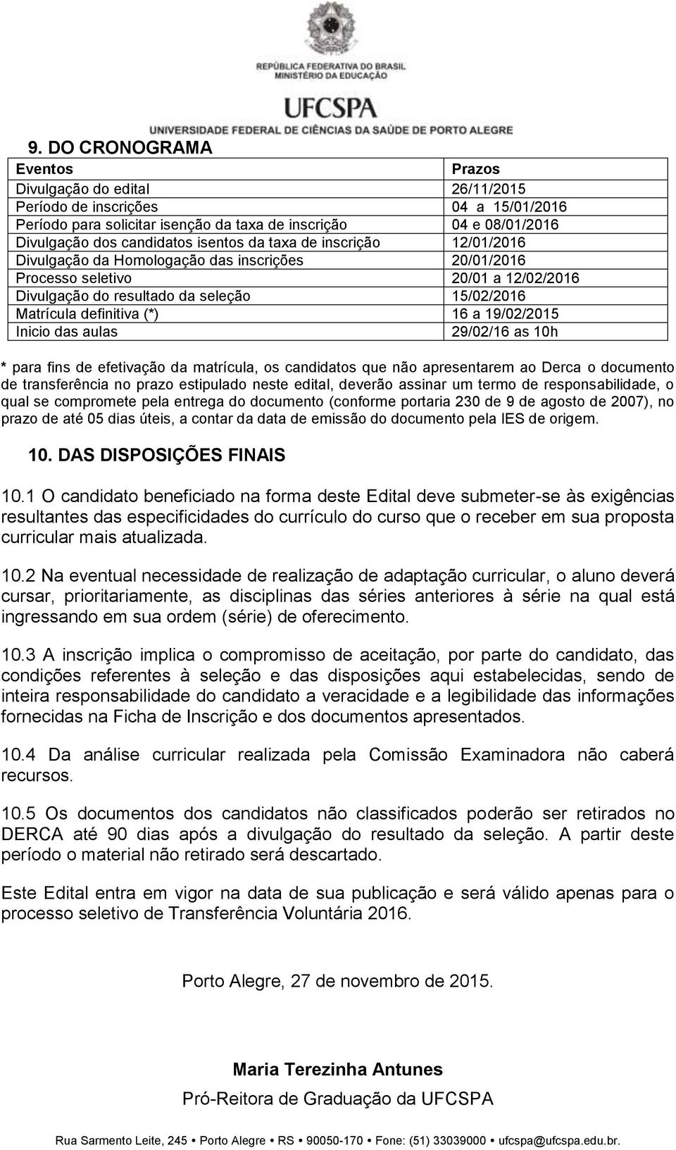 16 a 19/02/2015 Inicio das aulas 29/02/16 as 10h * para fins de efetivação da matrícula, os candidatos que não apresentarem ao Derca o documento de transferência no prazo estipulado neste edital,