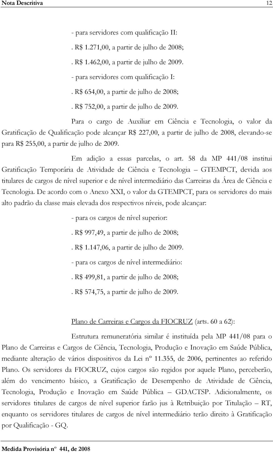 Para o cargo de Auxiliar em Ciência e Tecnologia, o valor da Gratificação de Qualificação pode alcançar R$ 227,00, a partir de julho de 2008, elevando-se para R$ 255,00, a partir de julho de 2009.