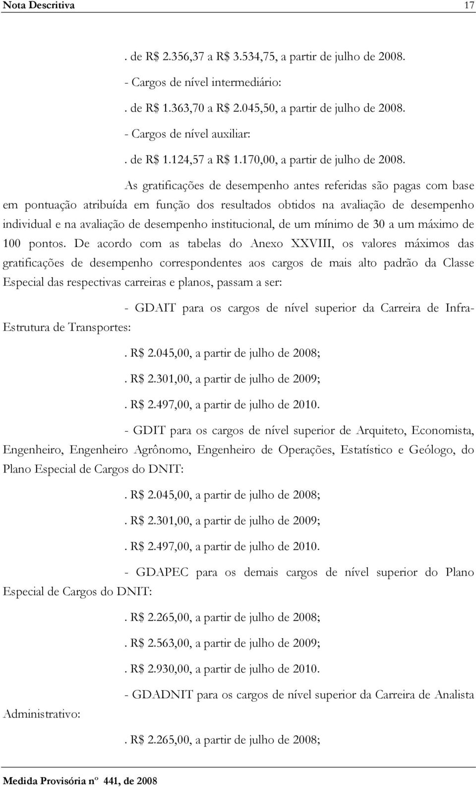 As gratificações de desempenho antes referidas são pagas com base em pontuação atribuída em função dos resultados obtidos na avaliação de desempenho individual e na avaliação de desempenho