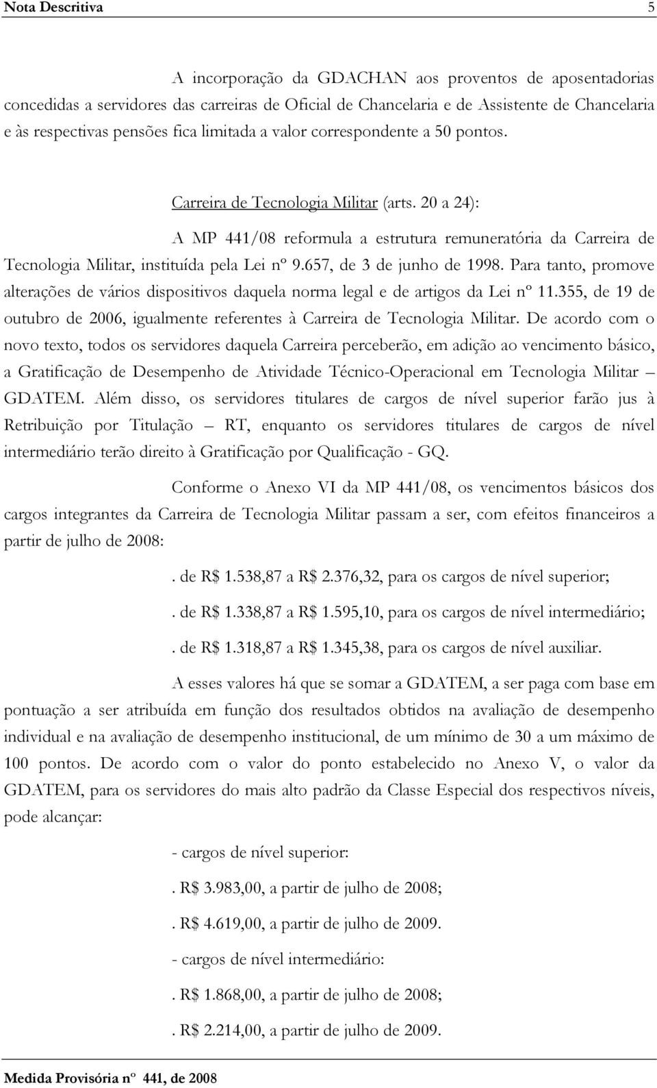 20 a 24): A MP 441/08 reformula a estrutura remuneratória da Carreira de Tecnologia Militar, instituída pela Lei nº 9.657, de 3 de junho de 1998.