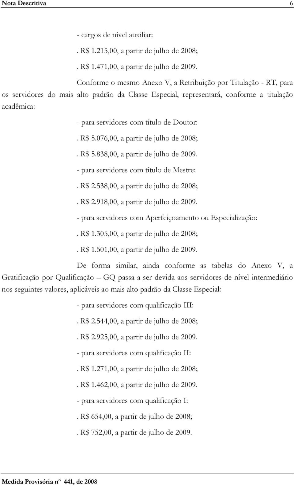 Doutor:. R$ 5.076,00, a partir de julho de 2008;. R$ 5.838,00, a partir de julho de 2009. - para servidores com título de Mestre:. R$ 2.538,00, a partir de julho de 2008;. R$ 2.918,00, a partir de julho de 2009.