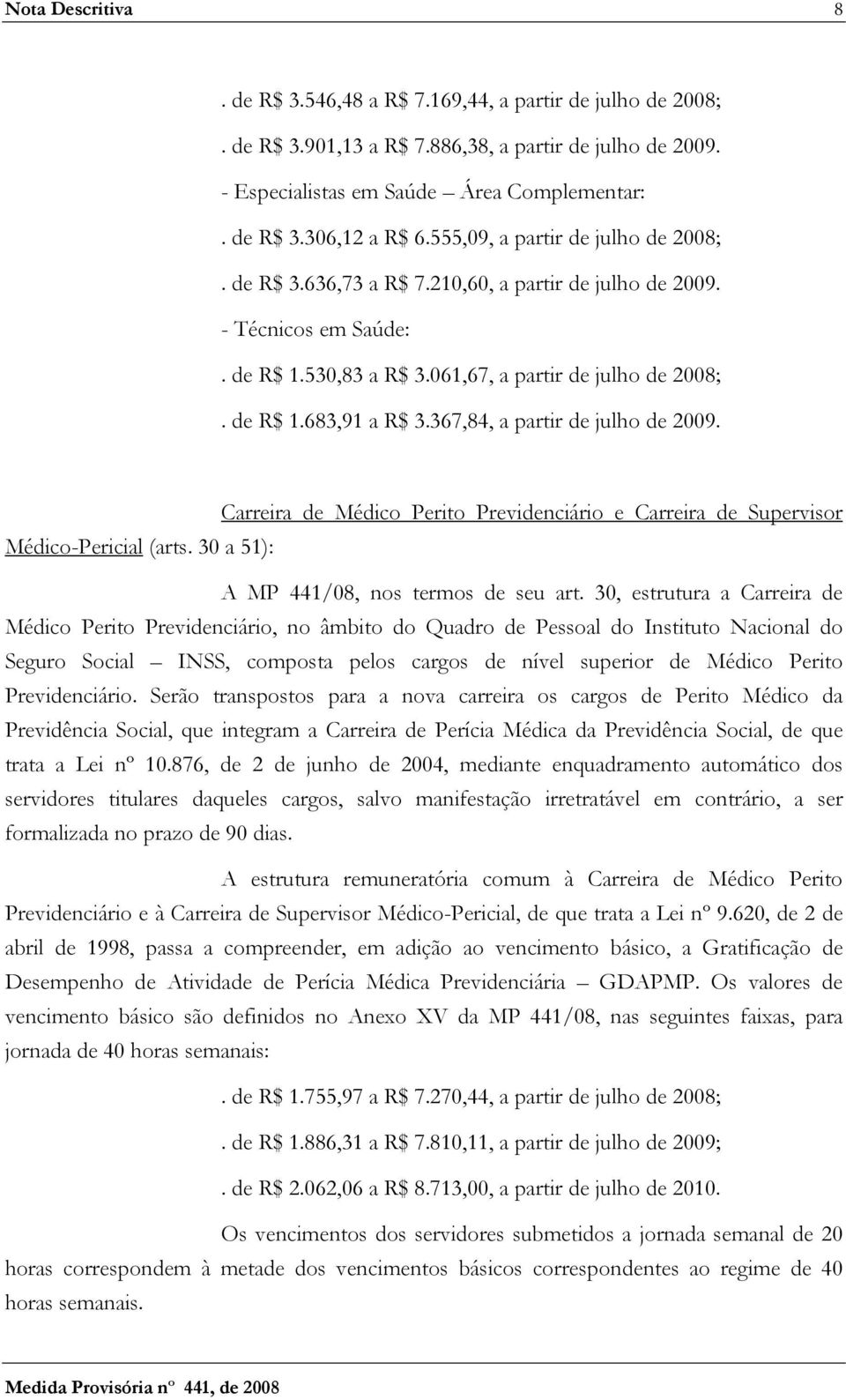 367,84, a partir de julho de 2009. Carreira de Médico Perito Previdenciário e Carreira de Supervisor Médico-Pericial (arts. 30 a 51): A MP 441/08, nos termos de seu art.