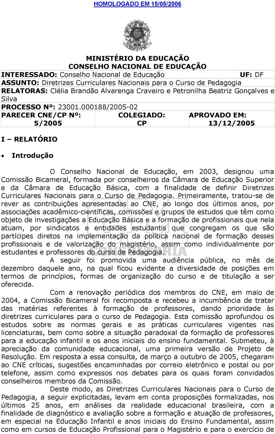 000188/2005-02 PARECER CNE/CP Nº: 5/2005 I RELATÓRIO Introdução COLEGIADO: CP APROVADO EM: 13/12/2005 O Conselho Nacional de Educação, em 2003, designou uma Comissão Bicameral, formada por