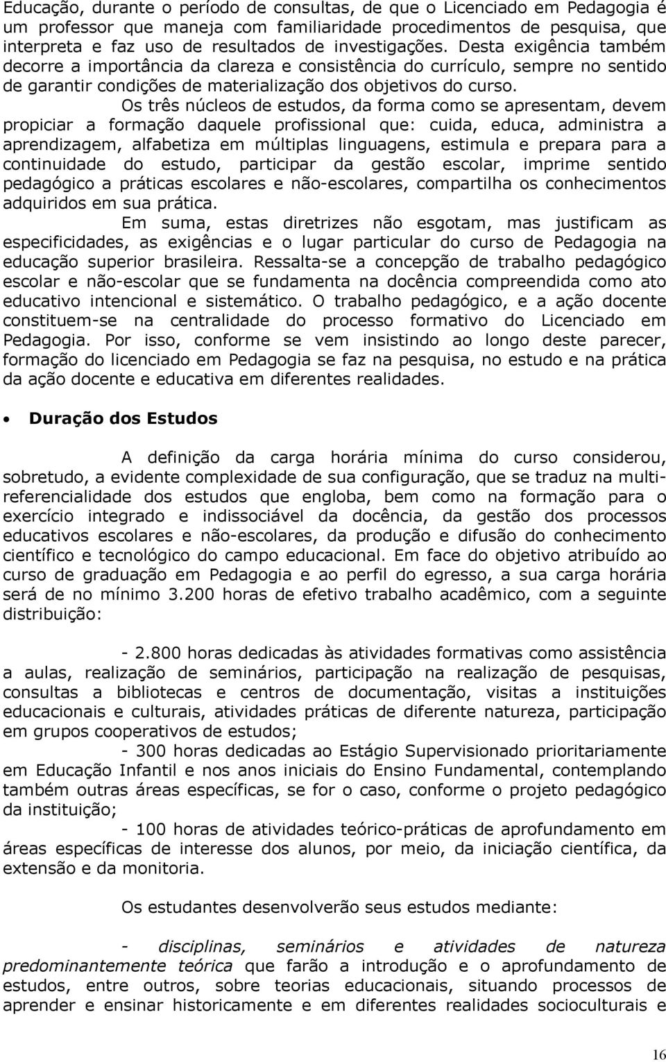 Os três núcleos de estudos, da forma como se apresentam, devem propiciar a formação daquele profissional que: cuida, educa, administra a aprendizagem, alfabetiza em múltiplas linguagens, estimula e