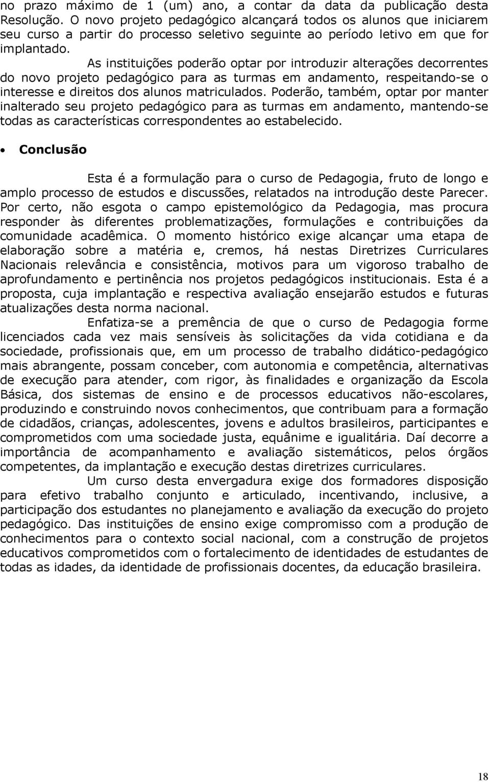 As instituições poderão optar por introduzir alterações decorrentes do novo projeto pedagógico para as turmas em andamento, respeitando-se o interesse e direitos dos alunos matriculados.