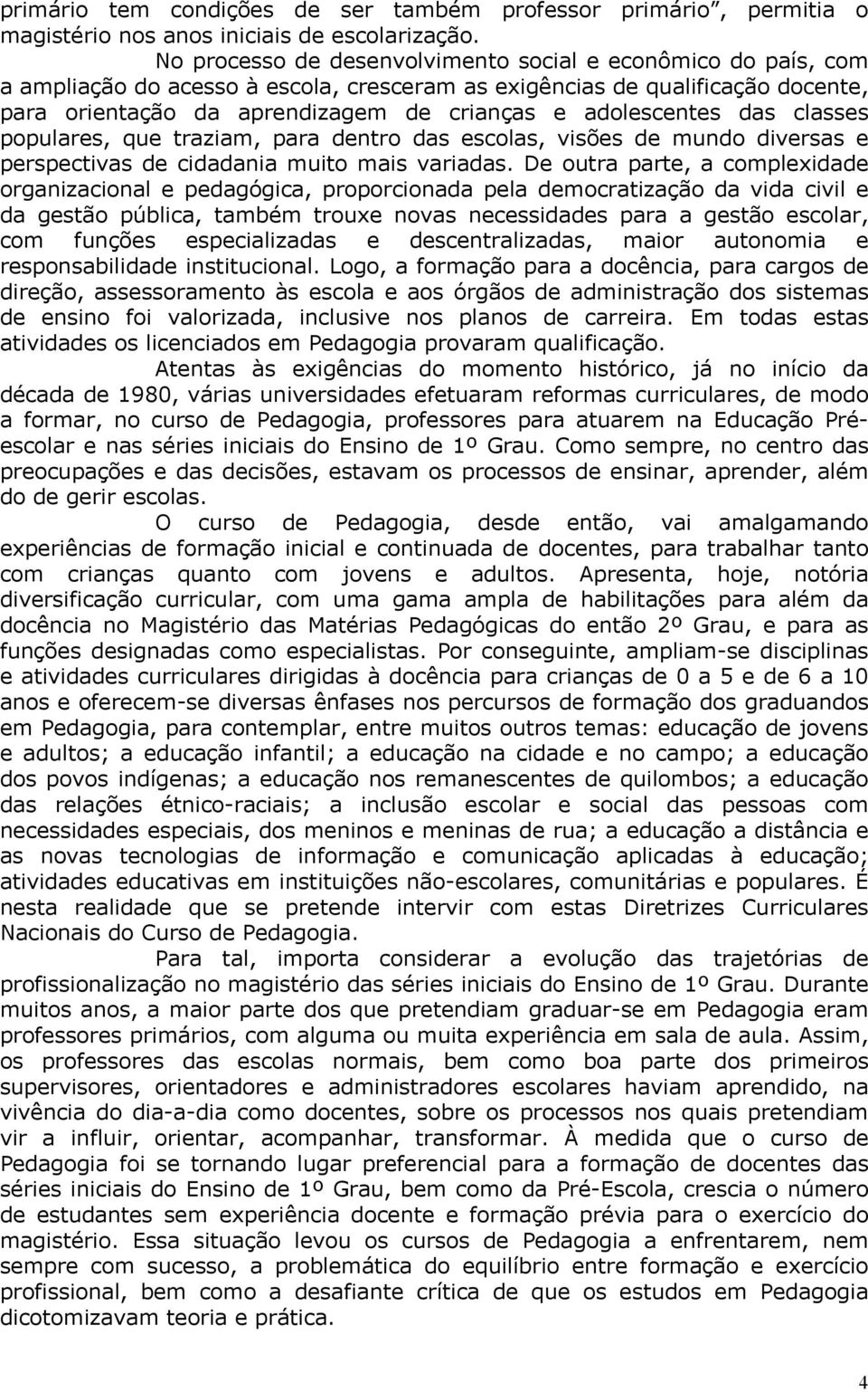 adolescentes das classes populares, que traziam, para dentro das escolas, visões de mundo diversas e perspectivas de cidadania muito mais variadas.