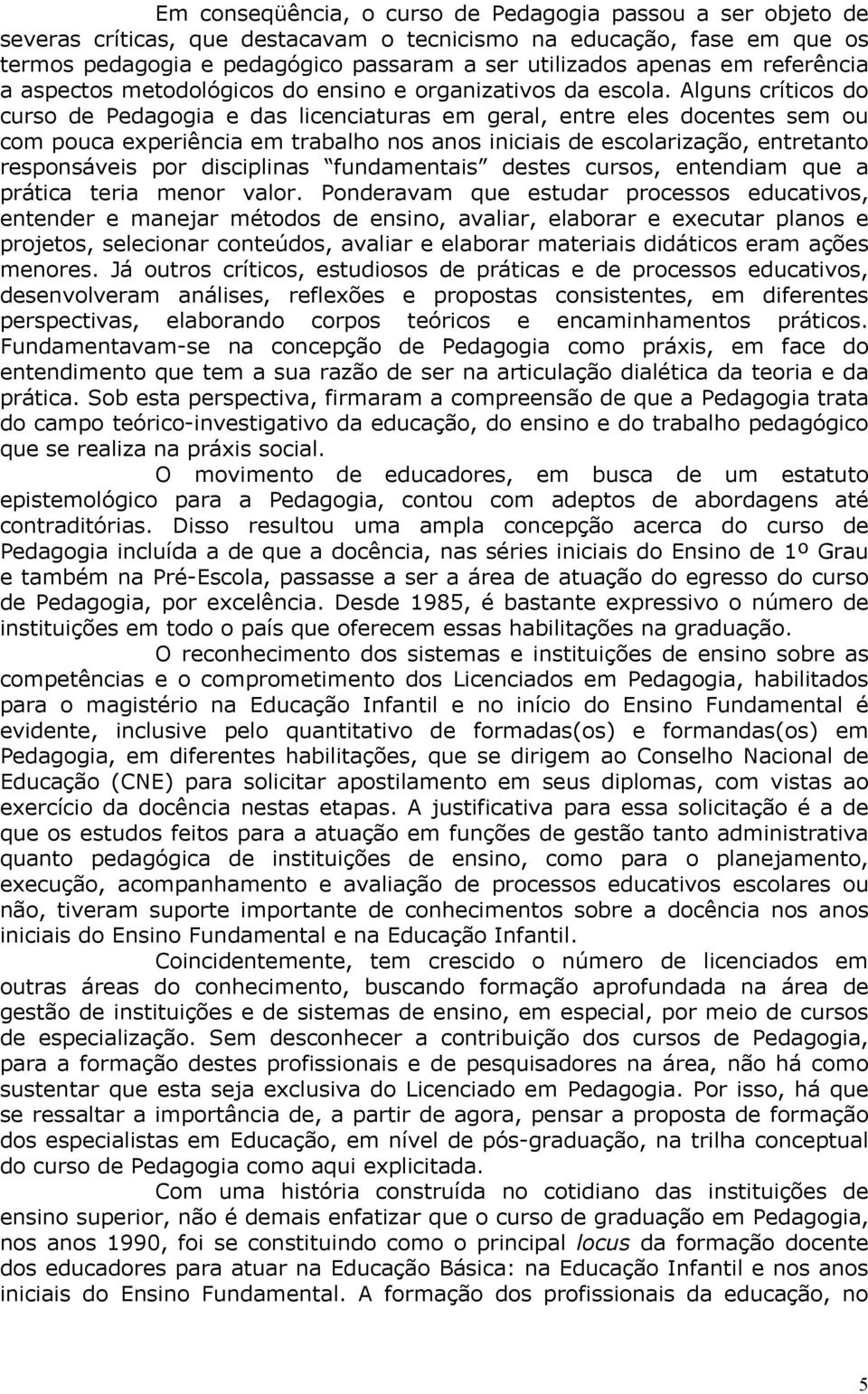 Alguns críticos do curso de Pedagogia e das licenciaturas em geral, entre eles docentes sem ou com pouca experiência em trabalho nos anos iniciais de escolarização, entretanto responsáveis por