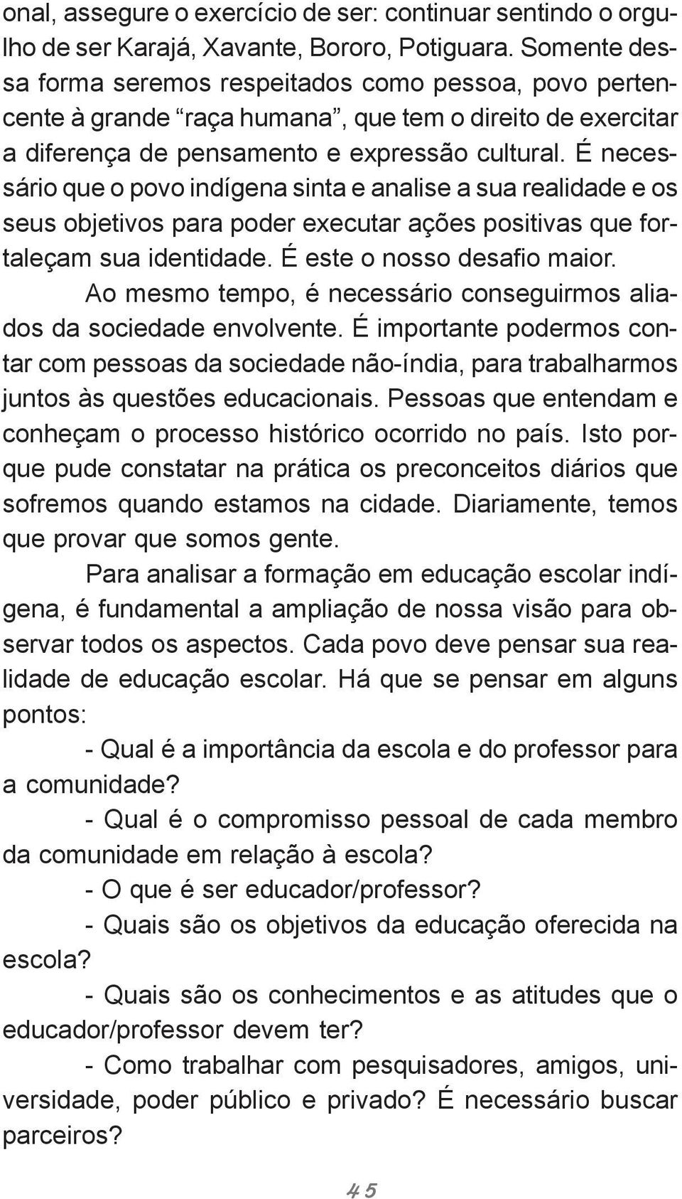 É necessário que o povo indígena sinta e analise a sua realidade e os seus objetivos para poder executar ações positivas que fortaleçam sua identidade. É este o nosso desafio maior.