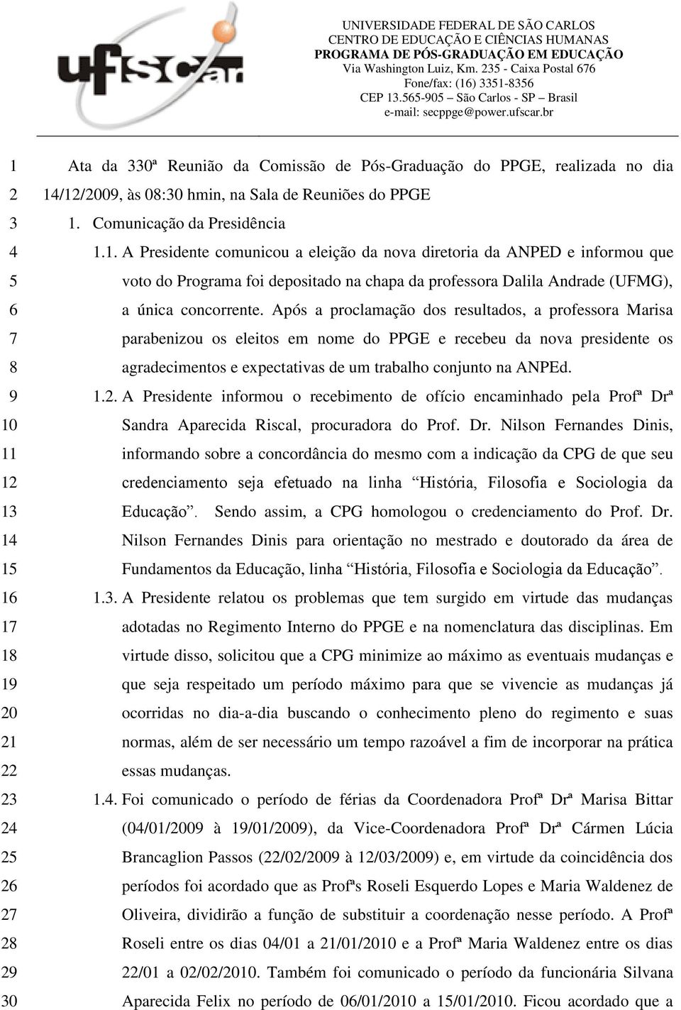 Após a proclamação dos resultados, a professora Marisa parabenizou os eleitos em nome do PPGE e recebeu da nova presidente os agradecimentos e expectativas de um trabalho conjunto na ANPEd. 1.2.