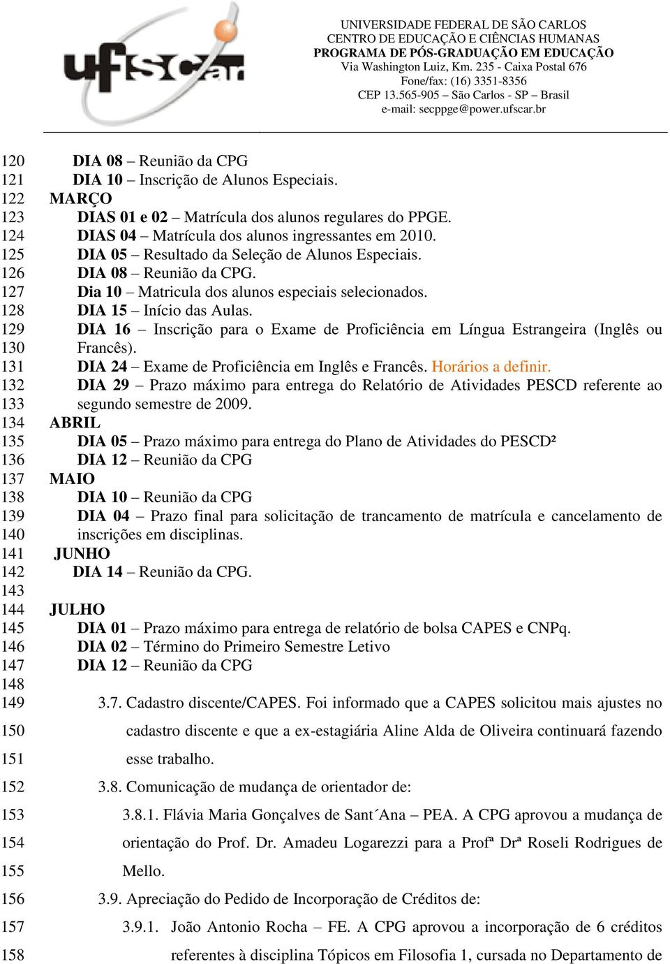 Dia 10 Matricula dos alunos especiais selecionados. DIA 15 Início das Aulas. DIA 16 Inscrição para o Exame de Proficiência em Língua Estrangeira (Inglês ou Francês).