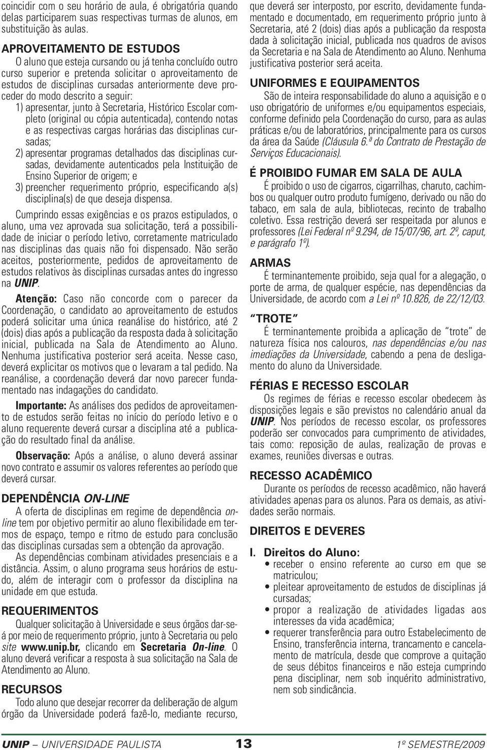 do modo descrito a seguir: 1) apresentar, junto à Secretaria, Histórico Escolar completo (original ou cópia autenticada), contendo notas e as respectivas cargas horárias das disciplinas cursadas; 2)