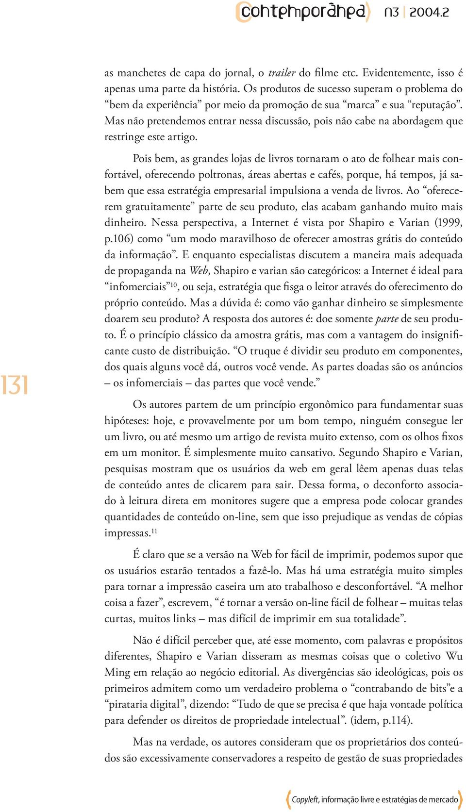 Mas não pretendemos entrar nessa discussão, pois não cabe na abordagem que restringe este artigo.