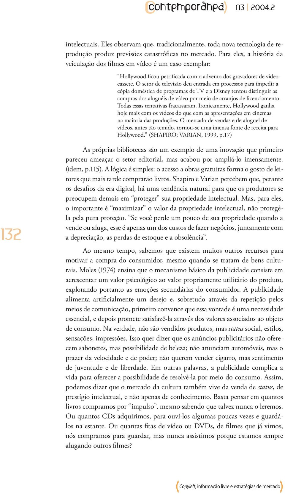 O setor de televisão deu entrada em processos para impedir a cópia doméstica de programas de TV e a Disney tentou distinguir as compras dos aluguéis de vídeo por meio de arranjos de licenciamento.