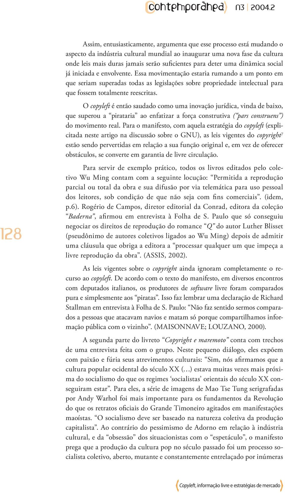 Essa movimentação estaria rumando a um ponto em que seriam superadas todas as legislações sobre propriedade intelectual para que fossem totalmente reescritas.