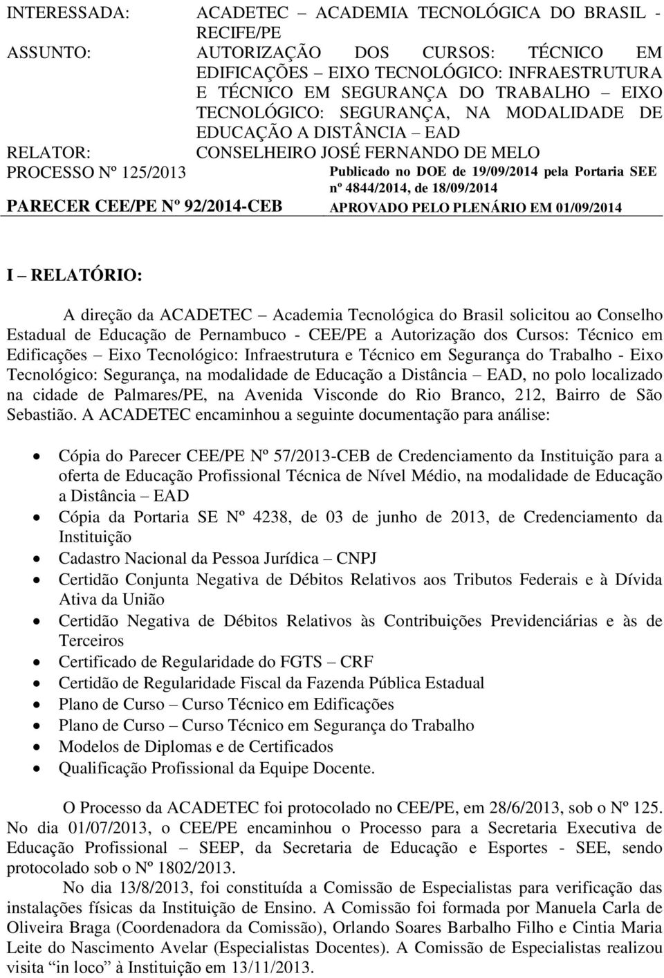 18/09/2014 PARECER CEE/PE Nº 92/2014-CEB APROVADO PELO PLENÁRIO EM 01/09/2014 I RELATÓRIO: A direção da ACADETEC Academia Tecnológica do Brasil solicitou ao Conselho Estadual de Educação de