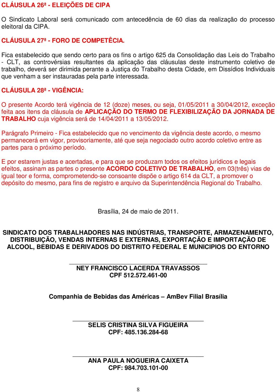 deverá ser dirimida perante a Justiça do Trabalho desta Cidade, em Dissídios Individuais que venham a ser instauradas pela parte interessada.