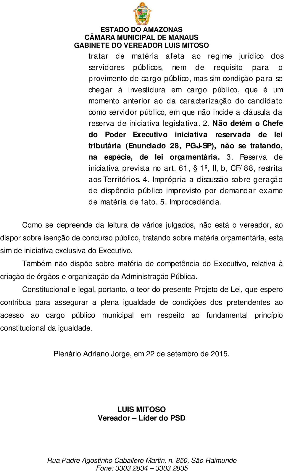 Não detém o Chefe do Poder Executivo iniciativa reservada de lei tributária (Enunciado 28, PGJ-SP), não se tratando, na espécie, de lei orçamentária. 3. Reserva de iniciativa prevista no art.