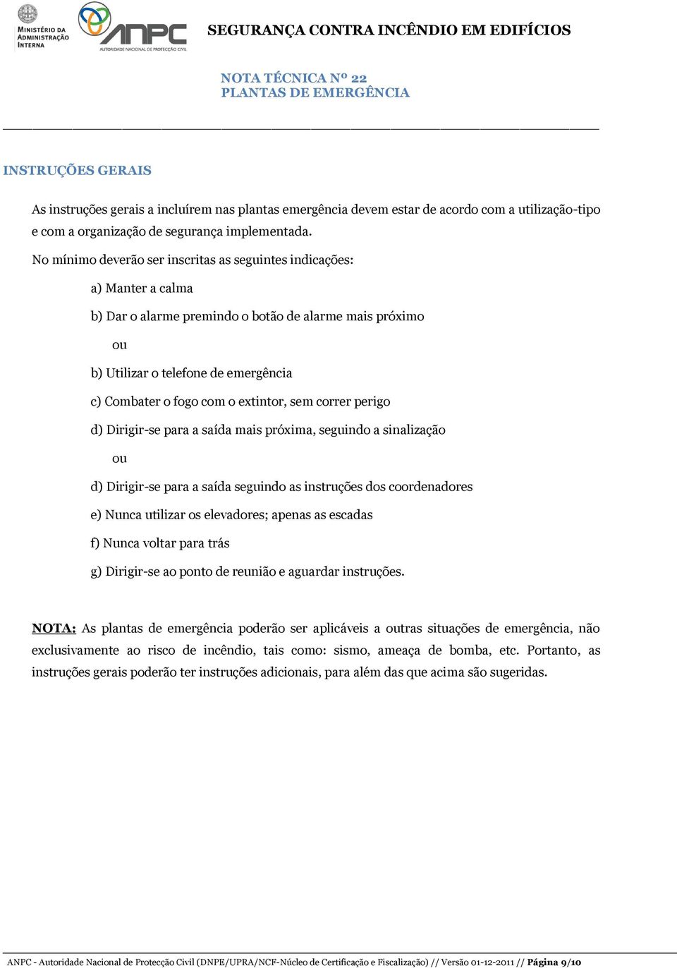 extintor, sem correr perigo d) Dirigir-se para a saída mais próxima, seguindo a sinalização ou d) Dirigir-se para a saída seguindo as instruções dos coordenadores e) Nunca utilizar os elevadores;