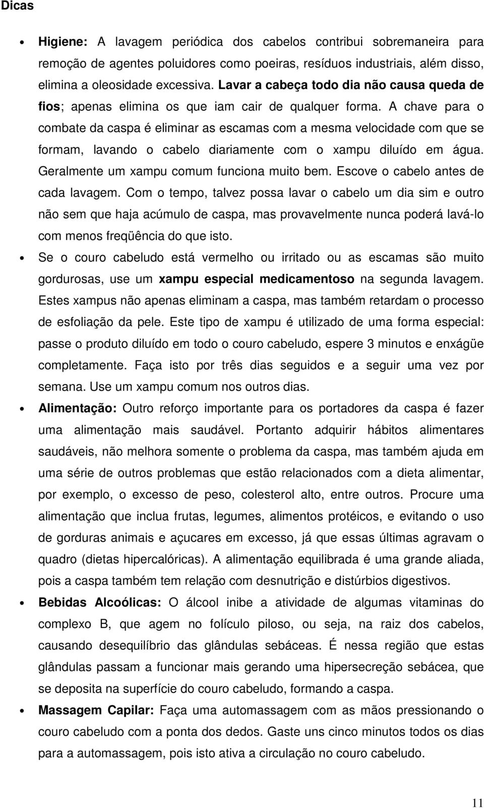 A chave para o combate da caspa é eliminar as escamas com a mesma velocidade com que se formam, lavando o cabelo diariamente com o xampu diluído em água. Geralmente um xampu comum funciona muito bem.