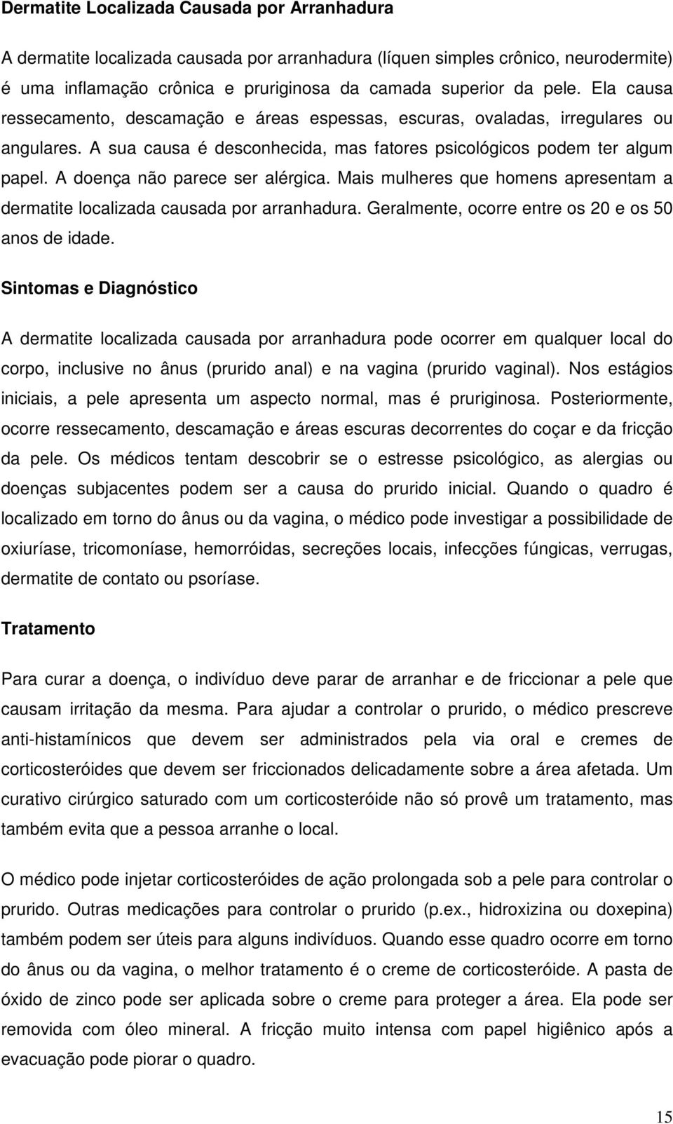 A doença não parece ser alérgica. Mais mulheres que homens apresentam a dermatite localizada causada por arranhadura. Geralmente, ocorre entre os 20 e os 50 anos de idade.