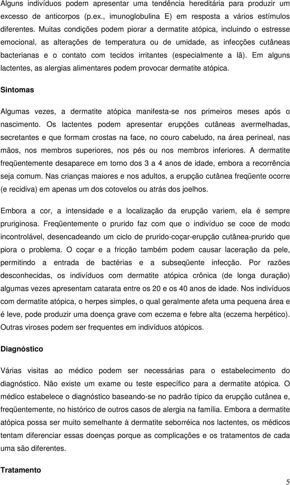 (especialmente a lã). Em alguns lactentes, as alergias alimentares podem provocar dermatite atópica. Sintomas Algumas vezes, a dermatite atópica manifesta-se nos primeiros meses após o nascimento.