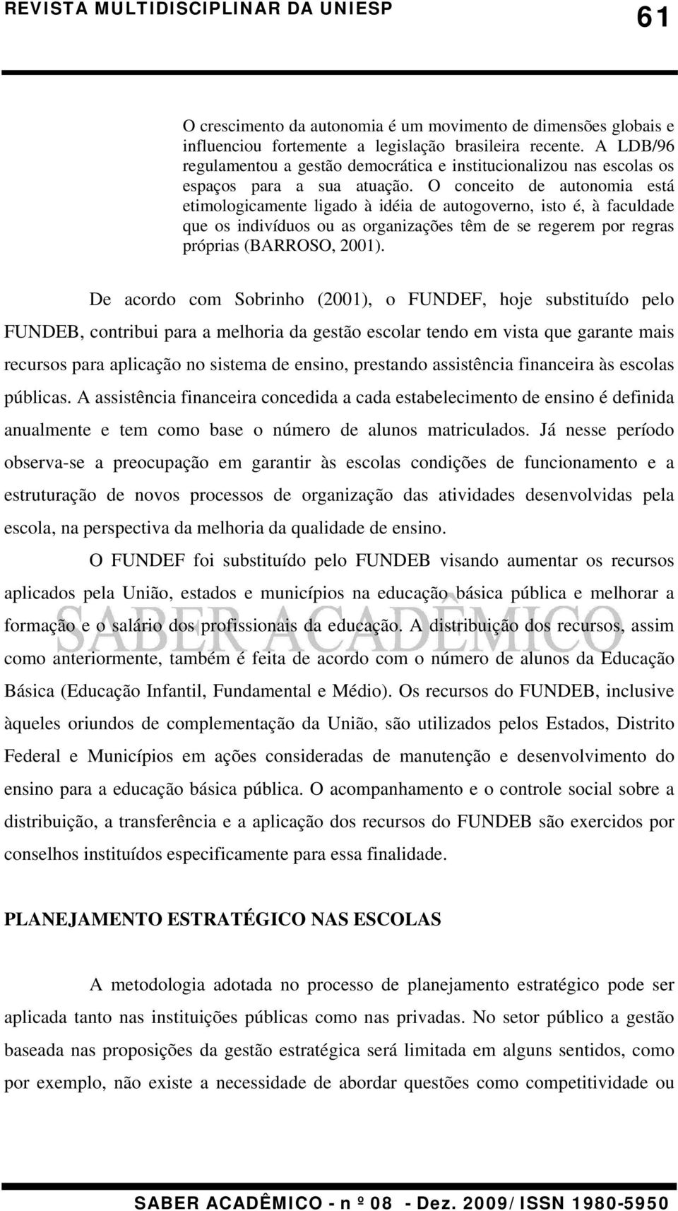 O conceito de autonomia está etimologicamente ligado à idéia de autogoverno, isto é, à faculdade que os indivíduos ou as organizações têm de se regerem por regras próprias (BARROSO, 2001).