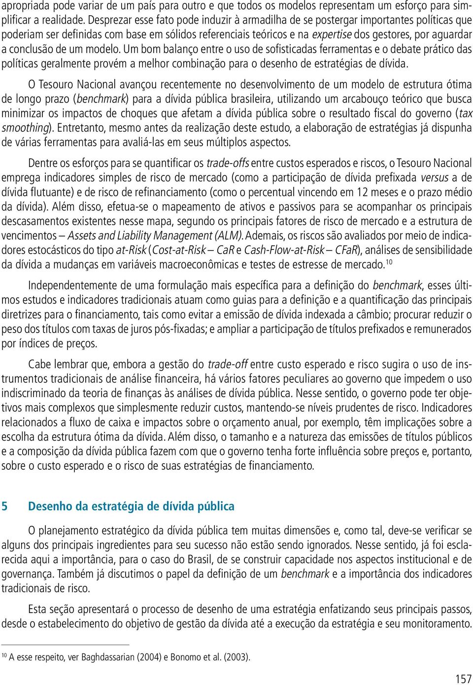 conclusão de um modelo. Um bom balanço entre o uso de sofisticadas ferramentas e o debate prático das políticas geralmente provém a melhor combinação para o desenho de estratégias de dívida.