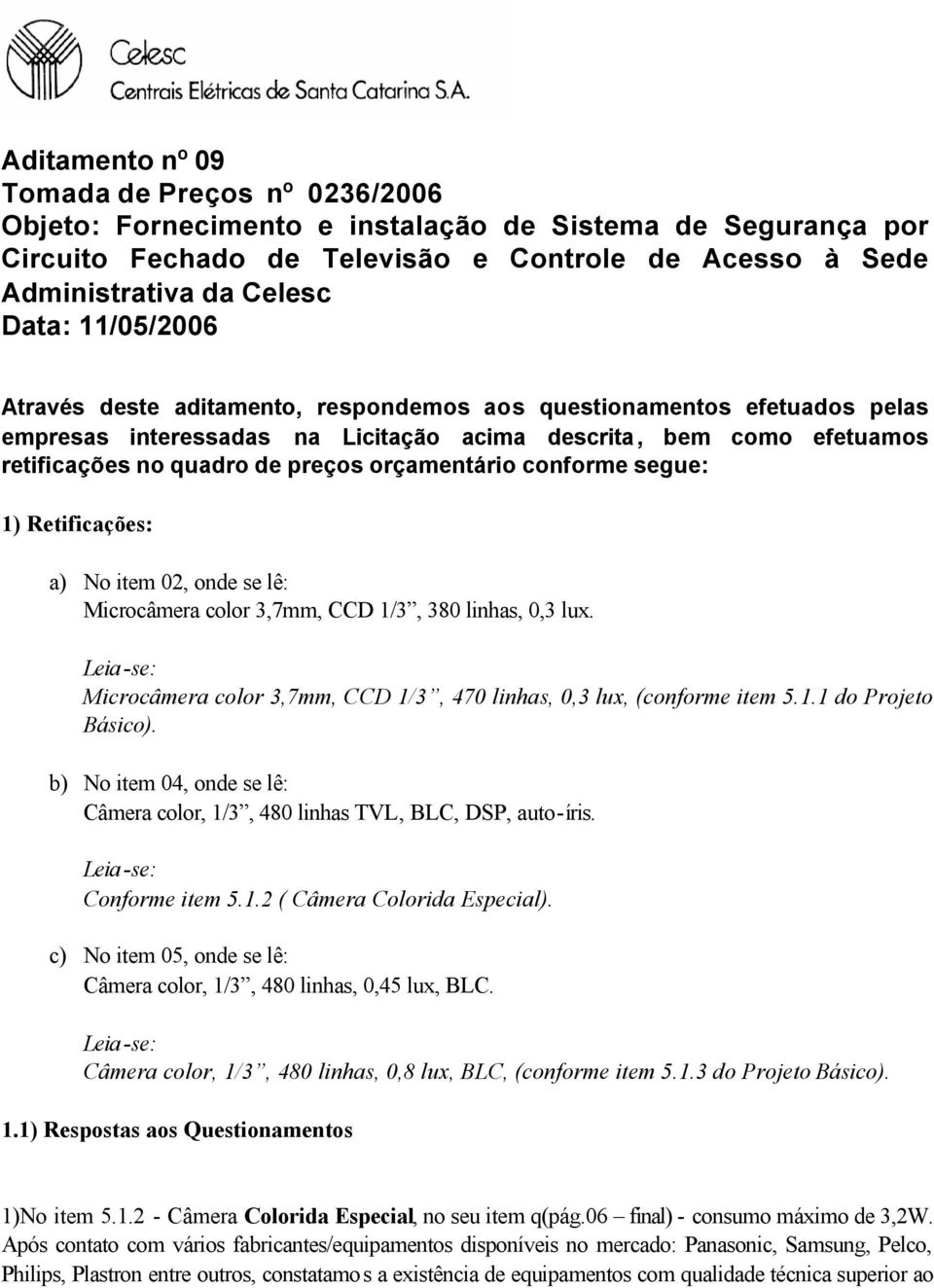 orçamentário conforme segue: 1) Retificações: a) No item 02, onde se lê: Microcâmera color 3,7mm, CCD 1/3, 380 linhas, 0,3 lux. Microcâmera color 3,7mm, CCD 1/3, 470 linhas, 0,3 lux, (conforme item 5.