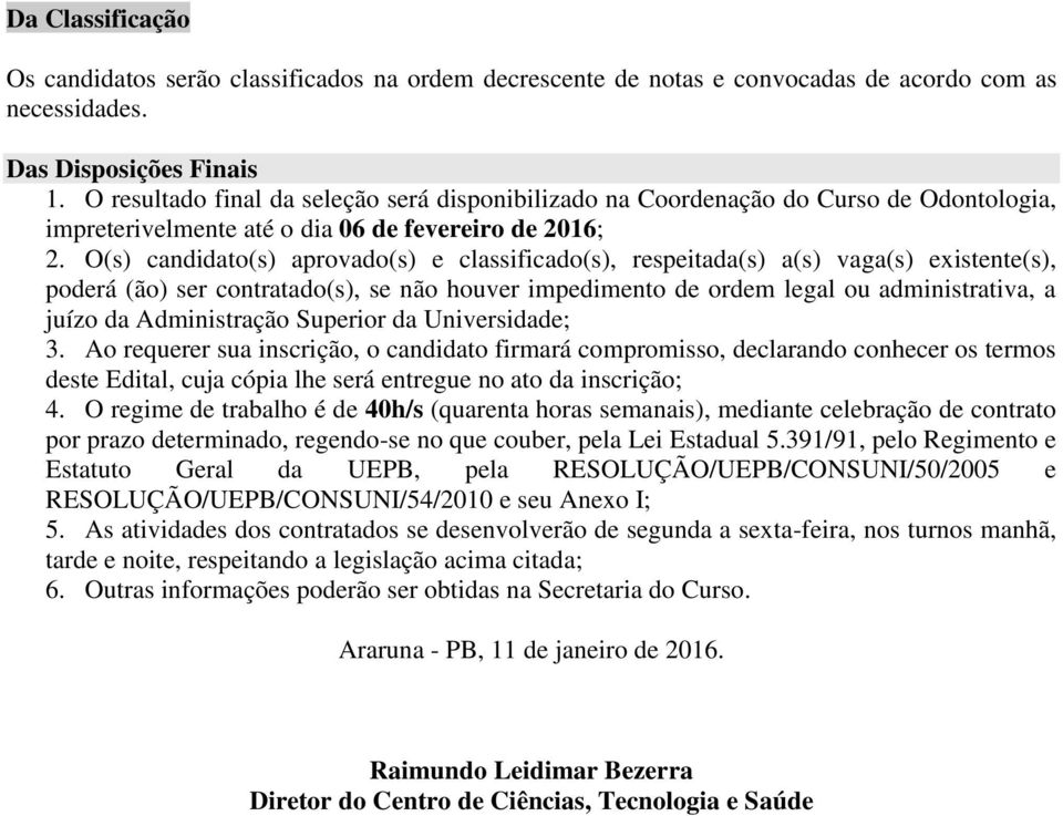 O(s) candidato(s) aprovado(s) e classificado(s), respeitada(s) a(s) vaga(s) existente(s), poderá (ão) ser contratado(s), se não houver impedimento de ordem legal ou administrativa, a juízo da