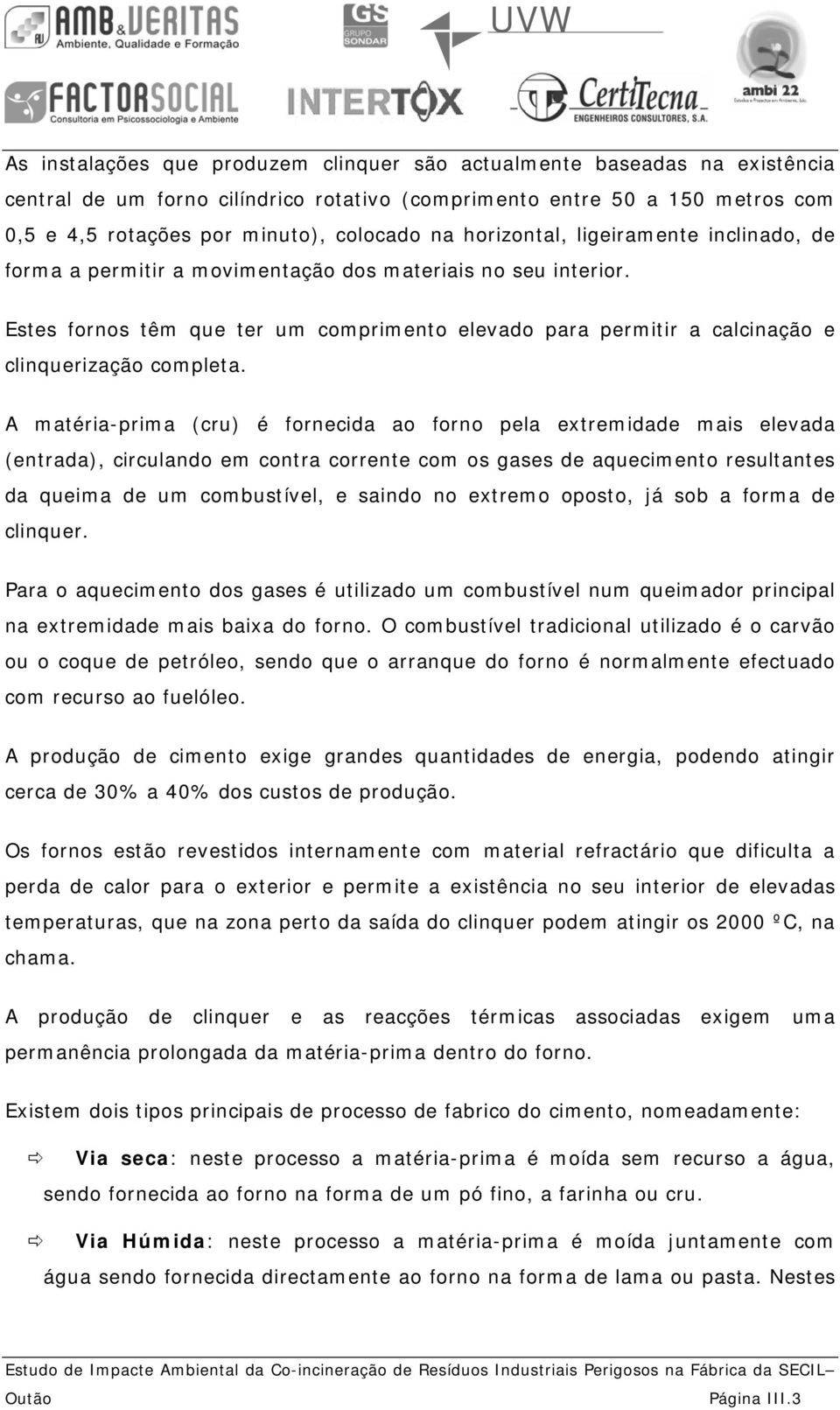 Estes fornos têm que ter um comprimento elevado para permitir a calcinação e clinquerização completa.