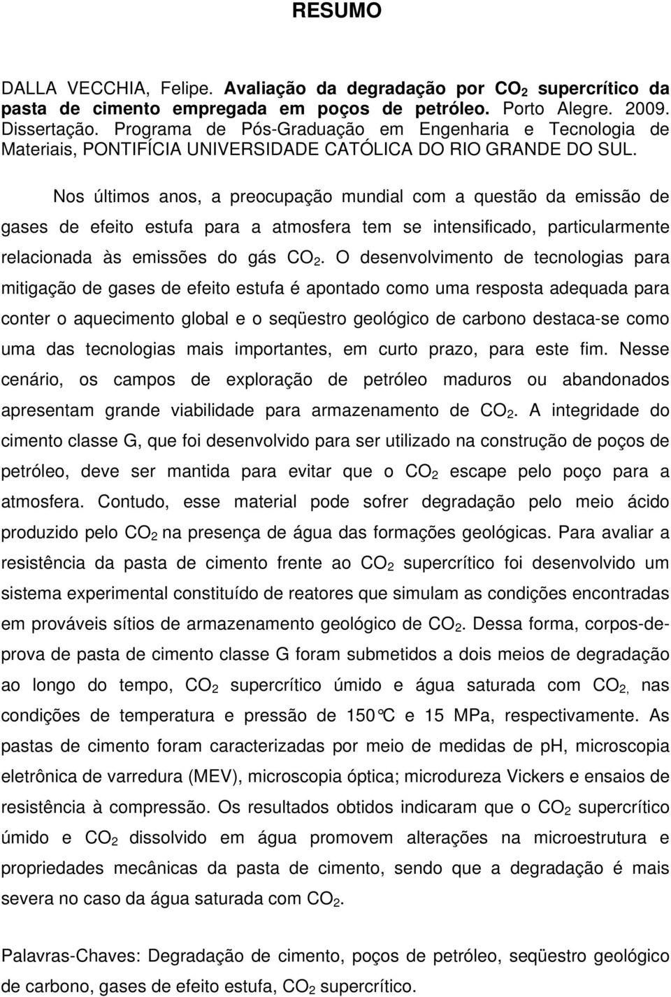 Nos últimos anos, a preocupação mundial com a questão da emissão de gases de efeito estufa para a atmosfera tem se intensificado, particularmente relacionada às emissões do gás CO 2.