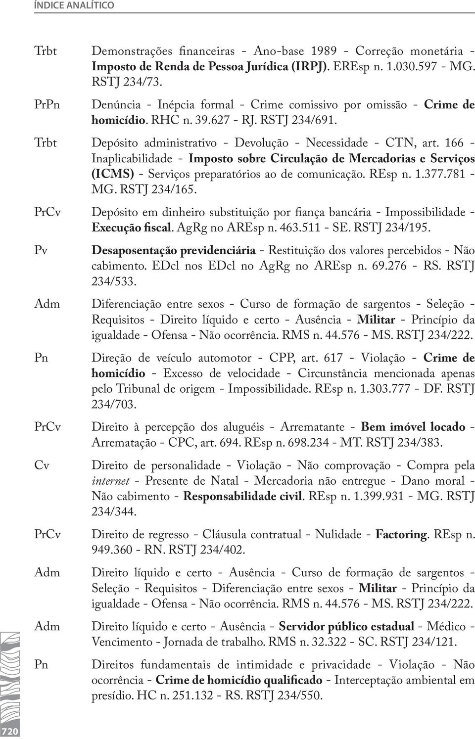 166 - Inaplicabilidade - Imposto sobre Circulação de Mercadorias e Serviços (ICMS) - Serviços preparatórios ao de comunicação. REsp n. 1.377.781 - MG. RSTJ 234/165.