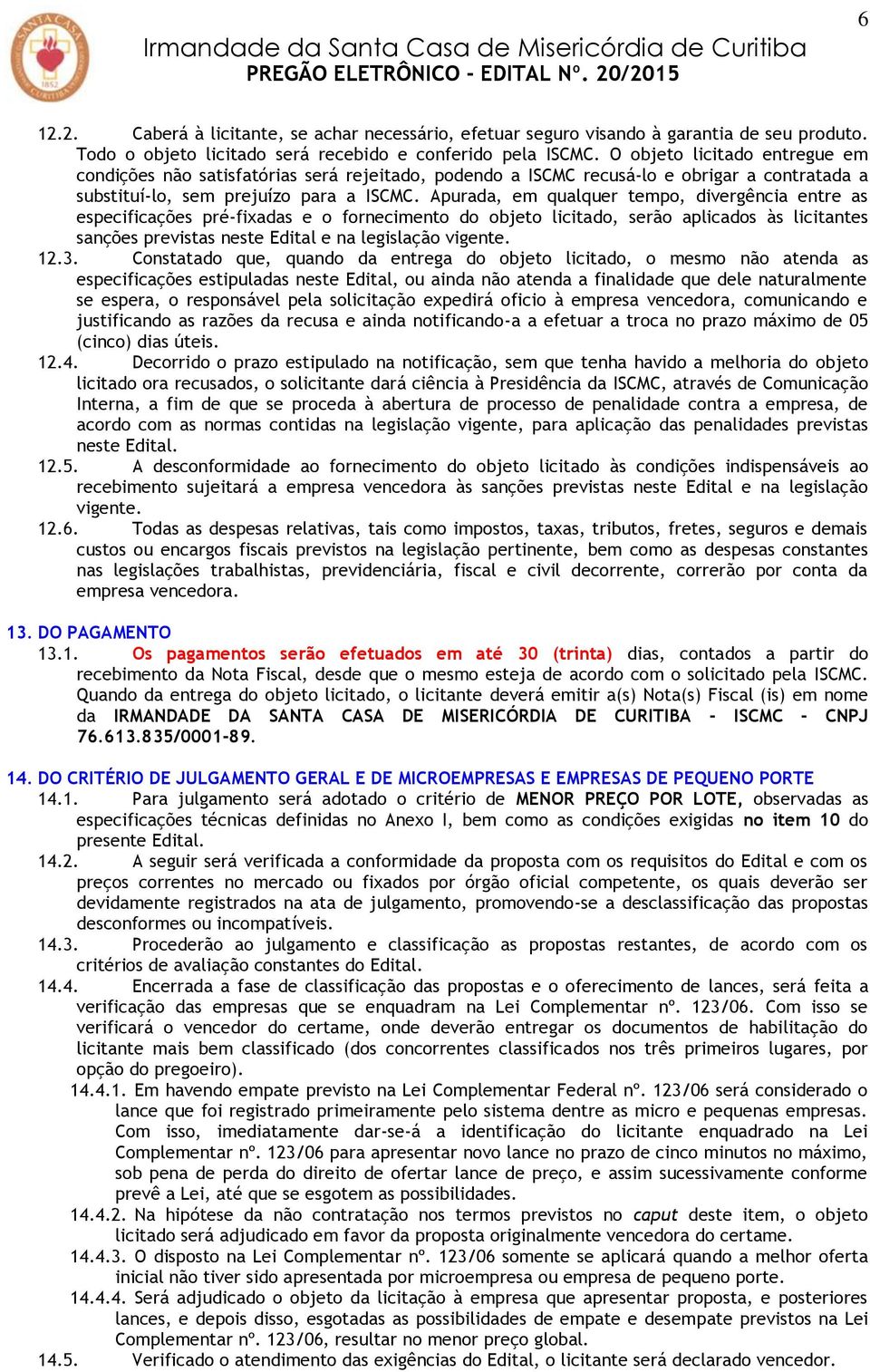 Apurada, em qualquer tempo, divergência entre as especificações pré-fixadas e o fornecimento do objeto licitado, serão aplicados às licitantes sanções previstas neste Edital e na legislação vigente.