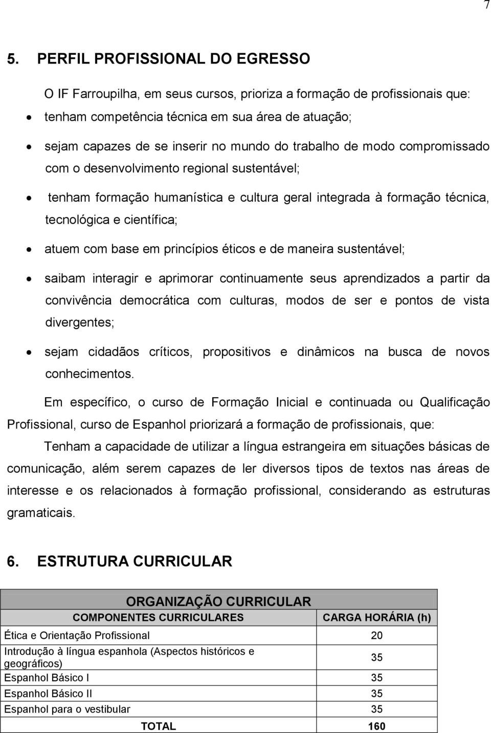 princípios éticos e de maneira sustentável; saibam interagir e aprimorar continuamente seus aprendizados a partir da convivência democrática com culturas, modos de ser e pontos de vista divergentes;