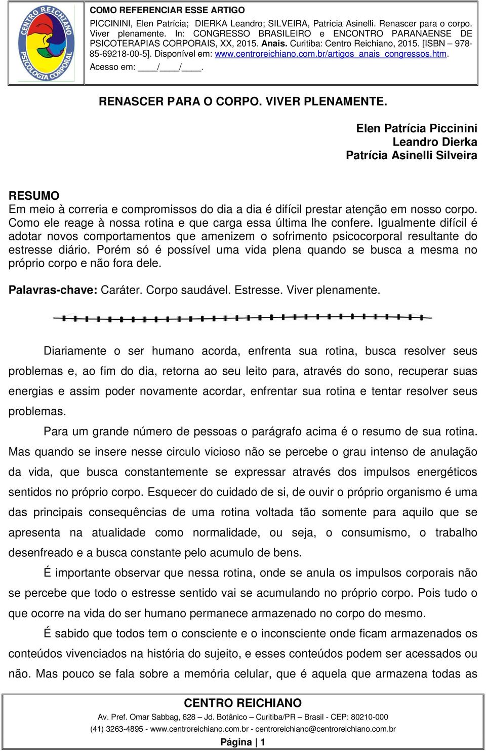 Como ele reage à nossa rotina e que carga essa última lhe confere. Igualmente difícil é adotar novos comportamentos que amenizem o sofrimento psicocorporal resultante do estresse diário.